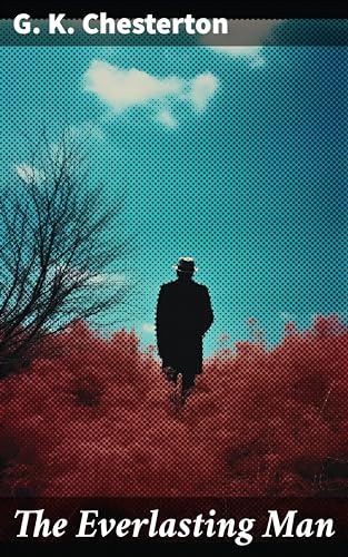 The Everlasting Man: Enriched edition. A Philosophical Journey Through Human History and Christian Faith