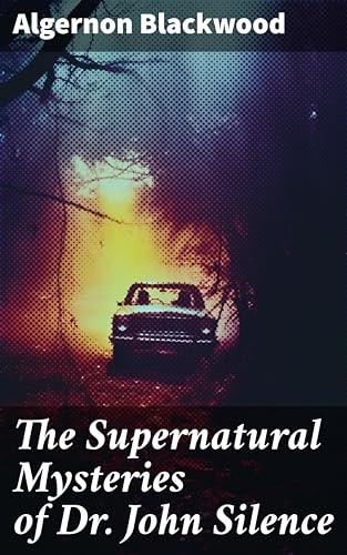 The Supernatural Mysteries of Dr. John Silence: Enriched edition. Complete Collection