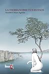 Book cover for La tierra sobre tus huesos (Spanish Edition)