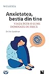 Anxietatea, bestia din tine. Viața într-o lume dominată de frică by Eric Goodman