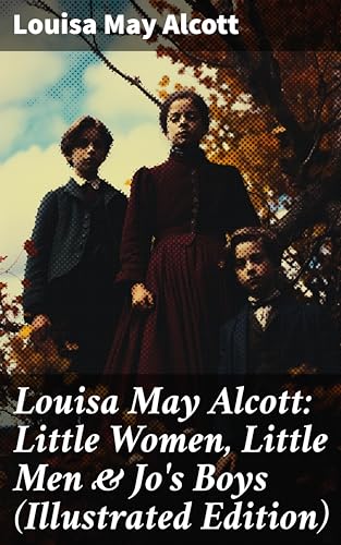 Louisa May Alcott: Little Women, Little Men & Jo's Boys (Illustrated Edition): Enriched edition. Including Good Wives