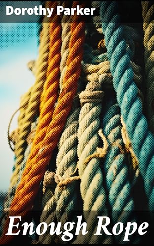 Enough Rope: Enriched edition. Satirical and Witty Reflections on Love, Society, and the Jazz Age
