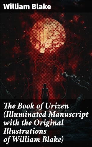 The Book of Urizen (Illuminated Manuscript with the Original Illustrations of William Blake): Exploring Creation, Religion, and Human Existence through Symbolism