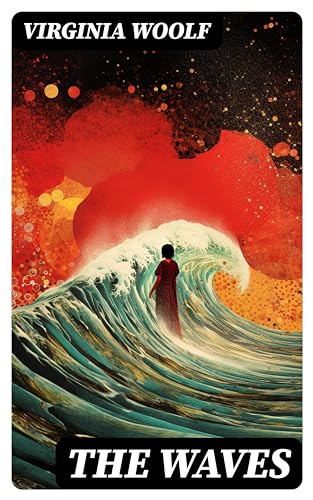 THE WAVES: Enriched edition. A Modernist Stream-of-Consciousness Symphony of Identity, Time, and Interconnected Lives