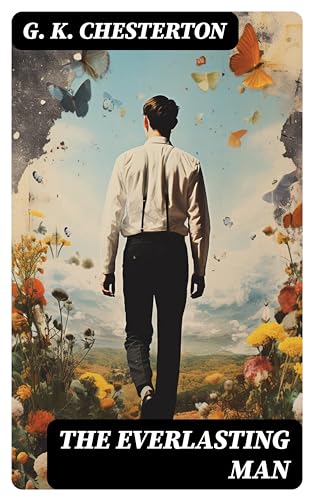 The Everlasting Man: Enriched edition. A Witty Defense of Christianity Through Civilization, History, and Existential Reflection