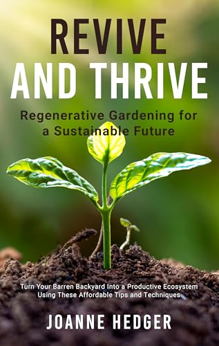 Revive and Thrive: Regenerative Gardening for a Sustainable Future: Turn your barren backyard into a productive ecosystem using these affordable tips and techniques (Kindle Edition)