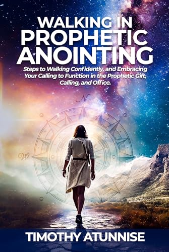 Walking in Prophetic Anointing: Steps to Walking Confidently, and Embracing Your Calling to Function in the Prophetic Gift, Calling, and Office (Awakening the Spirit of the Prophet Book 1)
