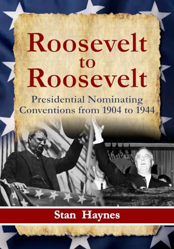 Roosevelt to Roosevelt: Presidential Nominating Conventions from 1904 to 1944 (Kindle Edition)