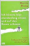 Ich könnte hier stundenlang sitzen und auf den Rasen schauen: Lauter Liebeserklärungen an den Fußball (German Edition) Ich könnte hier stundenlang sitzen und auf den Rasen schauen: Lauter Liebeserklärungen an den Fußball (German Edition)