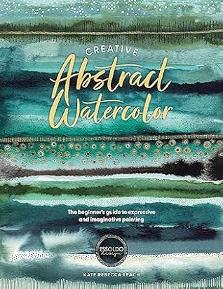 Creative Abstract Watercolor: The beginner's guide to expressive and imaginative painting