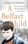 A Belfast Child: My true story of life and death in the Troubles A Belfast Child: My true story of life and death in the Troubles
