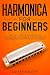 Harmonica for Beginners: Learn How to Play the Harmonica through Interactive Sheet Music, Engaging Audio Examples, and Comprehensive Narrations (Over 20 Audio Guides)