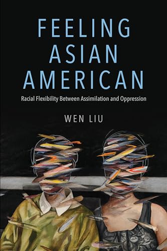 Feeling Asian American: Racial Flexibility Between Assimilation and Oppression (NWSA / UIP First Book Prize)