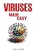 Viruses Made Easy: An Easy To Read Guide On The Foundations Of Viruses and Virology
