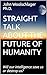 STRAIGHT TALK ABOUT THE FUTURE OF HUMANITY: Will our intelligence save us or destroy us?