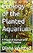 Ecology of the Planted Aquarium: A Practical Manual and Scientific Treatise