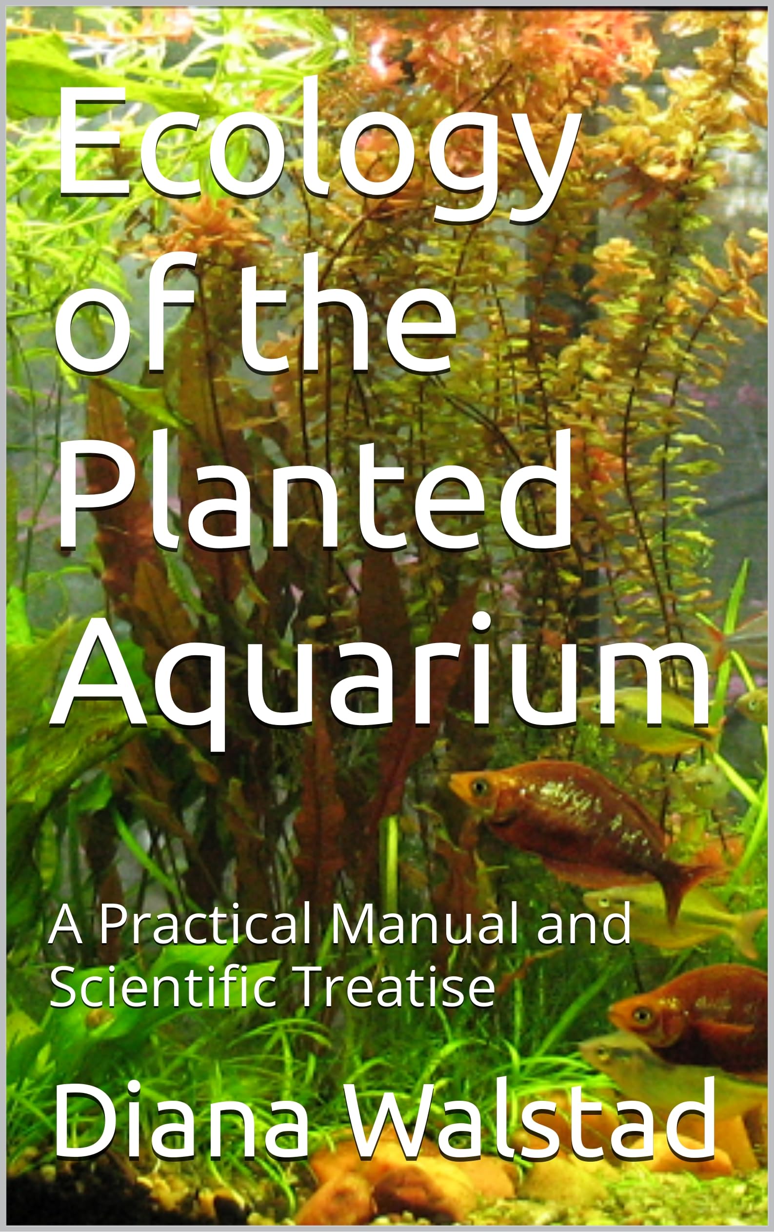 Ecology of the Planted Aquarium: A Practical Manual and Scientific Treatise (Kindle Edition)