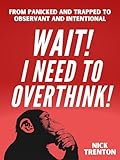 Wait! I Need to Overthink! From Panicked and Trapped to Observant and Intentional