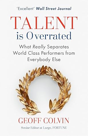 Talent is Overrated: What Really Separates World-Class Performers from Everybody Else