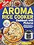 Aroma Rice Cooker Cookbook with Pictures by Hadley Lambert