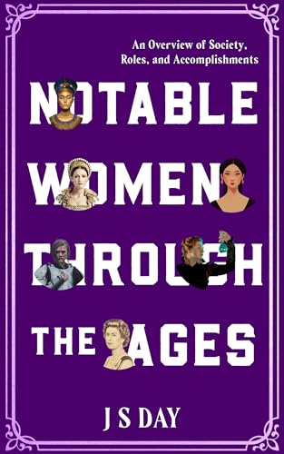 Notable Women Through The Ages: An Overview: Society, Roles and Accomplishments (Kindle Edition)
