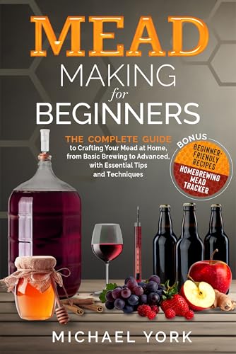 Mead Making for Beginners: The Complete Guide to Crafting Your Mead at Home, from Basic Brewing to Advanced, with Essential Tips and Techniques. | BONUS: Beginner-Friendly Recipes (Kindle Edition)