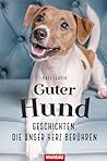Guter Hund – Geschichten, die unser Herz berühren (German Edition)