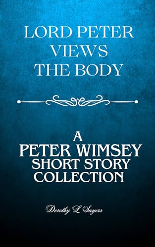 Lord Peter Views the Body: A Lord Peter Wimsey Short Story Collection