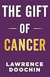 The Gift Of Cancer by Lawrence Doochin