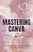 MASTERING CANVA: THE ULTIMA...