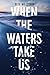When the Waters Take Us: A ...