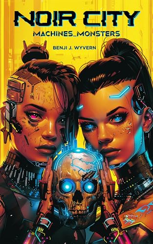 Noir City: Machines and Monsters: A Thrilling Collection of Cyberpunk Short Stories Based in a Dystopian Future Society (True Tales Series)