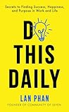 DO THIS DAILY: Secrets to Finding Success, Happiness, and Purpose in Work and Life