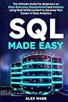 SQL Made Easy: The Ultimate Guide For Beginners on Data Querying, Manipulation and Analysis using Real-World Context to Advance Your Career in Data Analytics