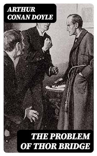The Problem of Thor Bridge: Enriched edition. A Sherlock Holmes Mystery of a Missing Governess, Jealousy, Betrayal, and a Deadly Bridge