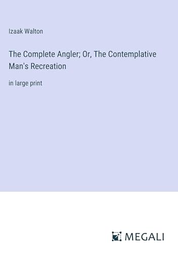 The Complete Angler; Or, The Contemplative Man's Recreation: in large print