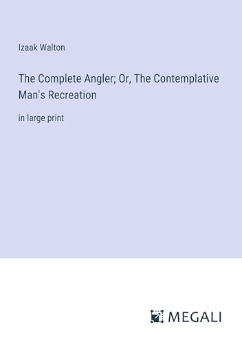 The Complete Angler; Or, The Contemplative Man's Recreation: in large print