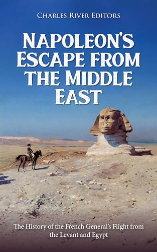Napoleon’s Escape from the Middle East: The History of the French General’s Flight from the Levant and Egypt (Kindle Edition)