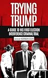 Trying Trump: A Guide to His First Election Interference Criminal Trial