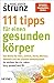 111 Tipps für einen gesunden Körper: Das Beste für Herz, Gehirn, Darm, Rücken, Gelenke und ein starkes Immunsystem - So bleiben Sie ein Leben lang ... erstmals in einem Band
