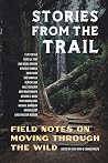 Stories from the Trail: Field Notes on Moving through the Wild Stories from the Trail: Field Notes on Moving through the Wild