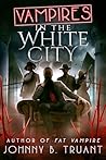 Vampires in the White City by Johnny B. Truant