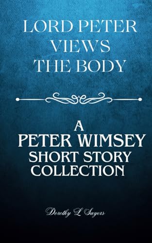 Lord Peter Views the Body: A Lord Peter Wimsey Short Story Collection