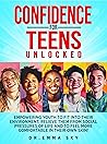 Confidence for Teens Unlocked: Empowering Youth To Fit Into Their Environment, Relieve Them From Social Pressures of Life and To Feel More Comfortable In Their Own Skin! Confidence for Teens Unlocked: Empowering Youth To Fit Into Their Environment, Relieve Them From Social Pressures of Life and To Feel More Comfortable In Their Own Skin!