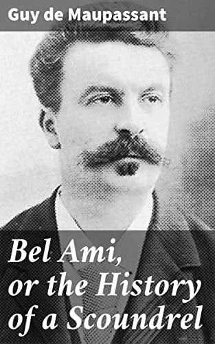 Bel Ami, or the History of a Scoundrel: Enriched edition. A Scathing Critique of 19th Century Parisian Society Through the Ambitious Rise of a Ruthless Protagonist