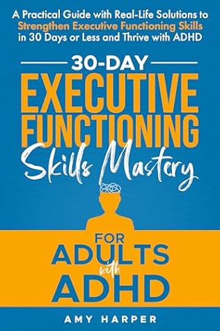 30-Day Executive Functioning Skills Mastery for Adults with ADHD: A Practical Guide with Real-Life Solutions to Strengthen Executive Functioning Skills ... ADHD (Overcoming Adult ADHD Challenges)
