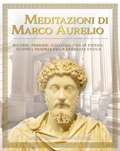 Meditazioni di Marco Aurelio. Ricordi, Pensieri, Colloqui con sé stesso: scopri l’essenza della saggezza stoica (Italian Edition)