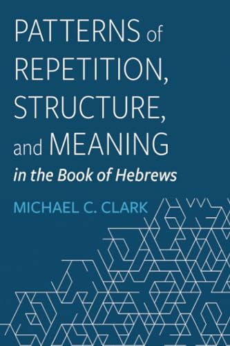 Patterns of Repetition, Structure, and Meaning in the Book of Hebrews (Paperback)