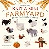 Knit a Mini Farmyard: 20 tiny patterns to knit Knit a Mini Farmyard: 20 tiny patterns to knit