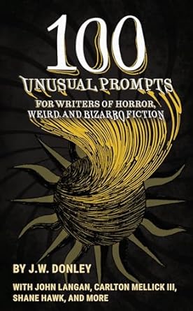 100 Unusual Prompts for Writers of Horror, Weird, and Bizarro Fiction (Kindle Edition)